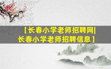 【长春小学老师招聘网|长春小学老师招聘信息】